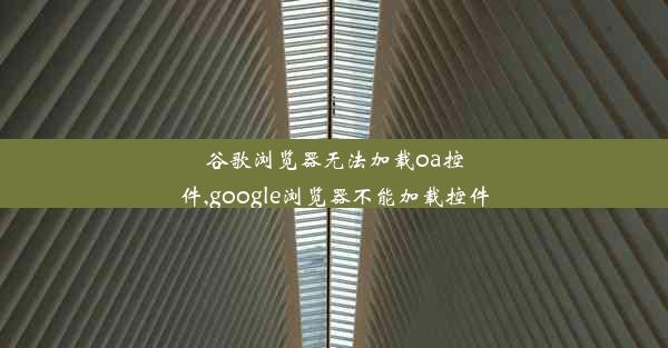 谷歌浏览器无法加载oa控件,google浏览器不能加载控件