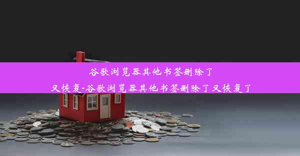 谷歌浏览器其他书签删除了又恢复-谷歌浏览器其他书签删除了又恢复了