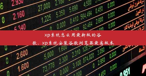 xp系统怎么用最新版的谷歌、xp系统安装谷歌浏览器最高版本