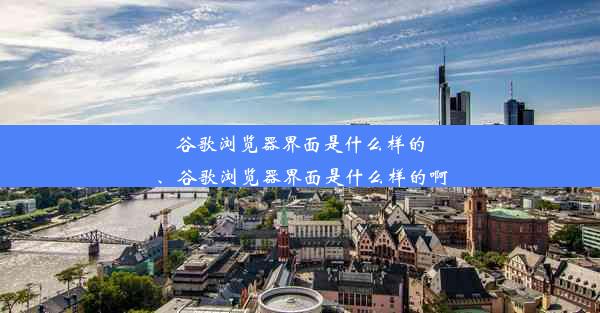 谷歌浏览器界面是什么样的、谷歌浏览器界面是什么样的啊