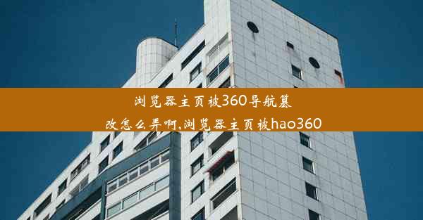 浏览器主页被360导航篡改怎么弄啊,浏览器主页被hao360