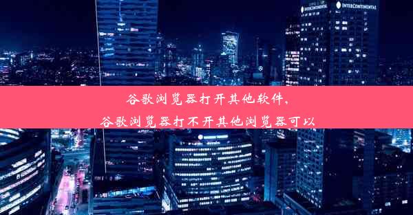 谷歌浏览器打开其他软件,谷歌浏览器打不开其他浏览器可以