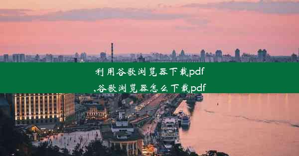 利用谷歌浏览器下载pdf,谷歌浏览器怎么下载pdf