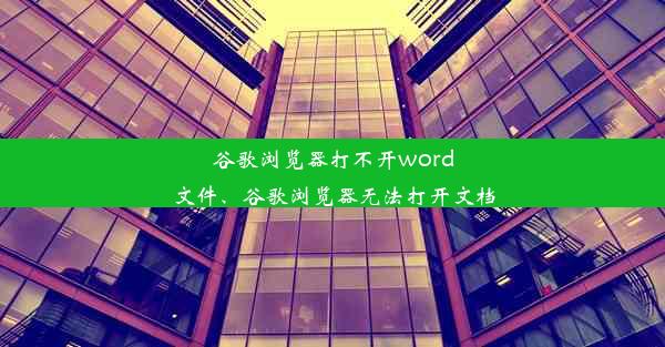 谷歌浏览器打不开word文件、谷歌浏览器无法打开文档