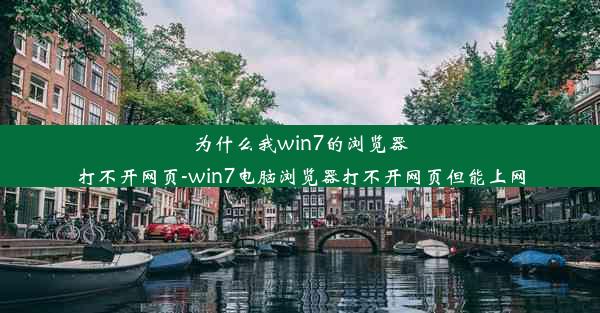 为什么我win7的浏览器打不开网页-win7电脑浏览器打不开网页但能上网