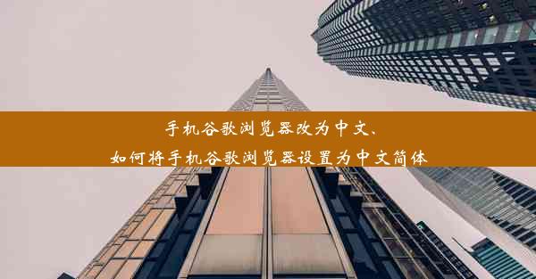 手机谷歌浏览器改为中文、如何将手机谷歌浏览器设置为中文简体