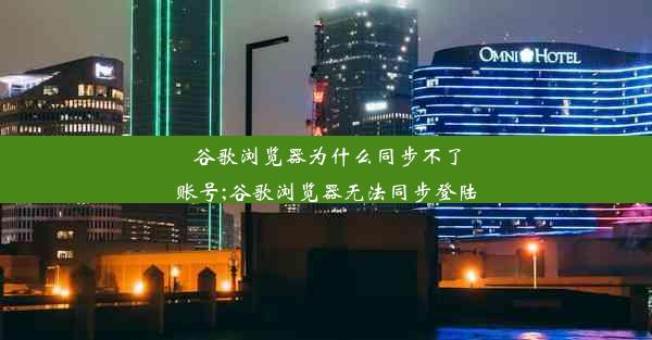 谷歌浏览器为什么同步不了账号;谷歌浏览器无法同步登陆