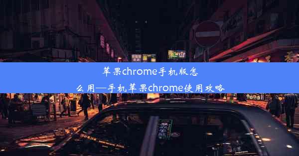 苹果chrome手机版怎么用—手机苹果chrome使用攻略