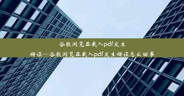 谷歌浏览器载入pdf发生错误—谷歌浏览器载入pdf发生错误怎么回事