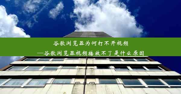 谷歌浏览器为何打不开视频—谷歌浏览器视频播放不了是什么原因