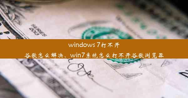 windows 7打不开谷歌怎么解决、win7系统怎么打不开谷歌浏览器