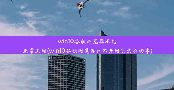 win10谷歌浏览器不能正常上网(win10谷歌浏览器打不开网页怎么回事)