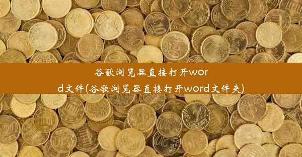 谷歌浏览器直接打开word文件(谷歌浏览器直接打开word文件夹)