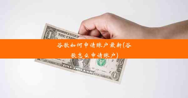 谷歌如何申请账户最新(谷歌怎么申请账户)