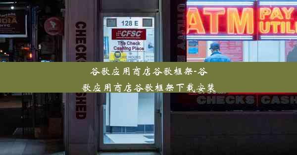 谷歌应用商店谷歌框架-谷歌应用商店谷歌框架下载安装