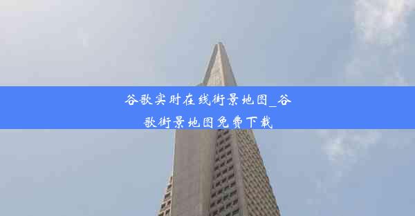 谷歌实时在线街景地图_谷歌街景地图免费下载