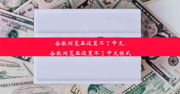 谷歌浏览器设置不了中文、谷歌浏览器设置不了中文模式