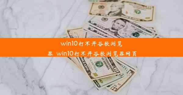 win10打不开谷歌浏览器_win10打不开谷歌浏览器网页