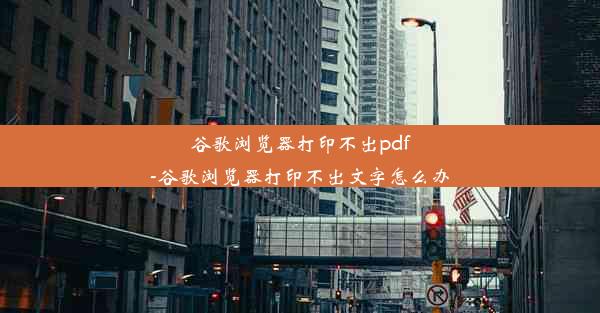 谷歌浏览器打印不出pdf-谷歌浏览器打印不出文字怎么办