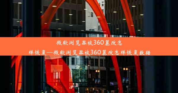 微软浏览器被360篡改怎样恢复—微软浏览器被360篡改怎样恢复数据