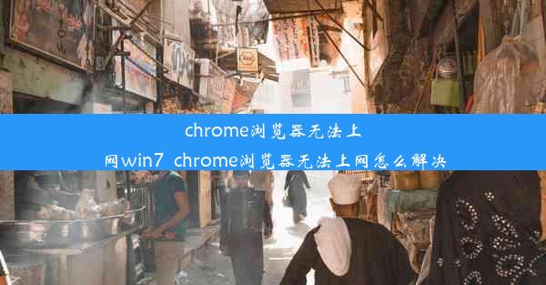 chrome浏览器无法上网win7_chrome浏览器无法上网怎么解决