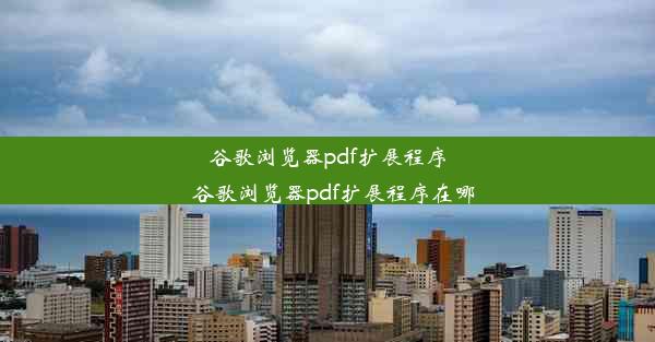 谷歌浏览器pdf扩展程序_谷歌浏览器pdf扩展程序在哪