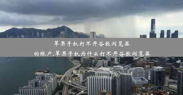 苹果手机打不开谷歌浏览器的账户,苹果手机为什么打不开谷歌浏览器