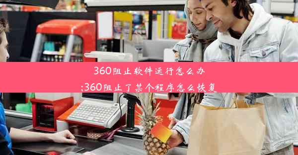 360阻止软件运行怎么办;360阻止了某个程序怎么恢复