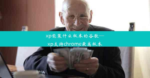 xp能装什么版本的谷歌—xp支持chrome最高版本