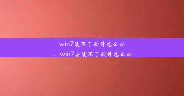 win7装不了软件怎么办、win7安装不了软件怎么办