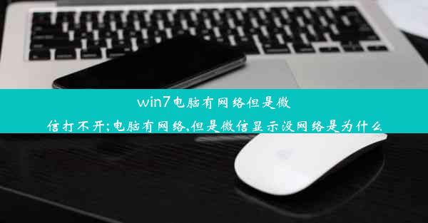 win7电脑有网络但是微信打不开;电脑有网络,但是微信显示没网络是为什么