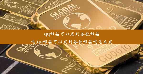 qq邮箱可以发到谷歌邮箱吗,qq邮箱可以发到谷歌邮箱吗怎么发