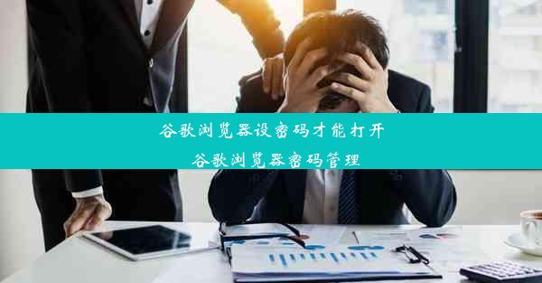 谷歌浏览器设密码才能打开_谷歌浏览器密码管理