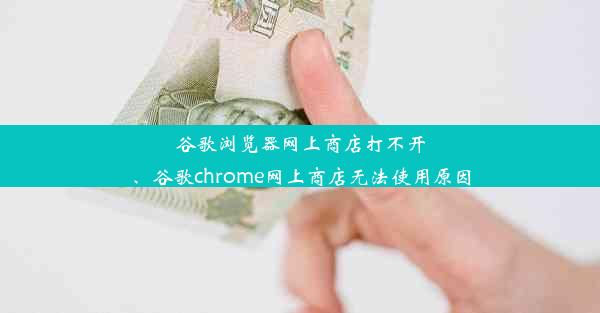 谷歌浏览器网上商店打不开、谷歌chrome网上商店无法使用原因