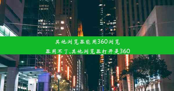 其他浏览器能用360浏览器用不了,其他浏览器打开是360