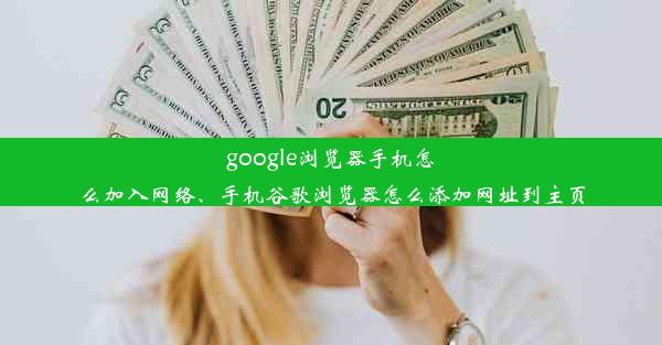 google浏览器手机怎么加入网络、手机谷歌浏览器怎么添加网址到主页