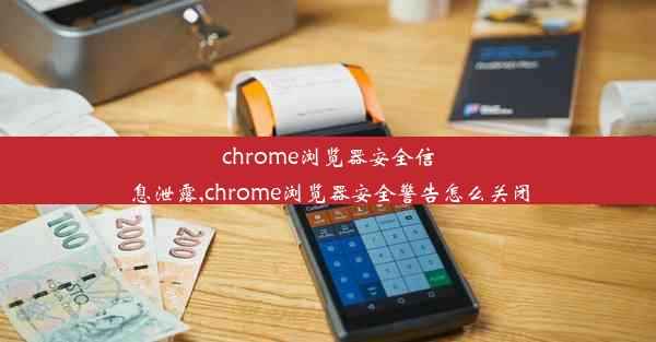 chrome浏览器安全信息泄露,chrome浏览器安全警告怎么关闭