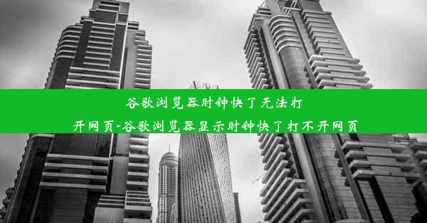 谷歌浏览器时钟快了无法打开网页-谷歌浏览器显示时钟快了打不开网页