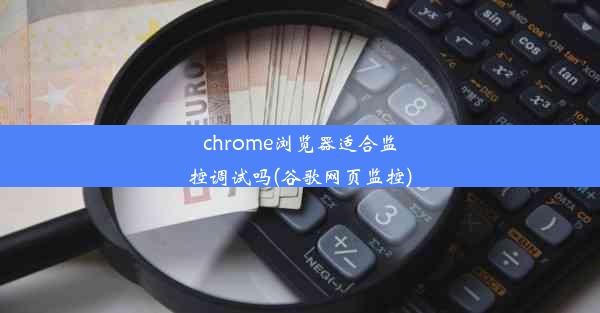 chrome浏览器适合监控调试吗(谷歌网页监控)