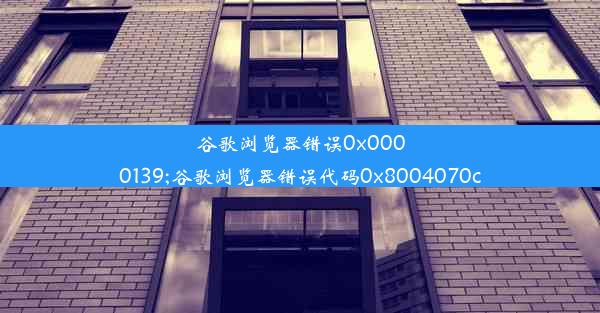 谷歌浏览器错误0x0000139;谷歌浏览器错误代码0x8004070c