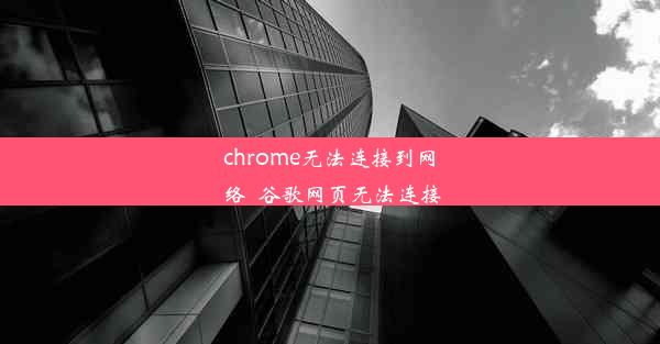 chrome无法连接到网络_谷歌网页无法连接