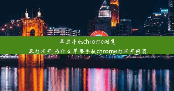 苹果手机chrome浏览器打不开,为什么苹果手机chrome打不开网页