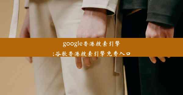 google香港搜索引擎;谷歌香港搜索引擎免费入口