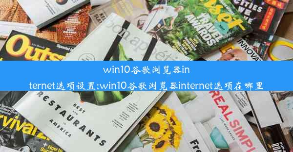 win10谷歌浏览器internet选项设置;win10谷歌浏览器internet选项在哪里