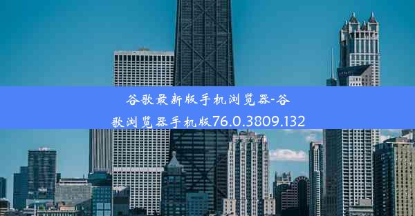 谷歌最新版手机浏览器-谷歌浏览器手机版76.0.3809.132