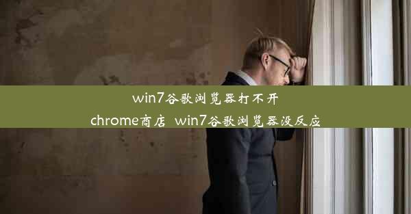 win7谷歌浏览器打不开chrome商店_win7谷歌浏览器没反应