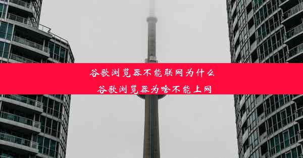 谷歌浏览器不能联网为什么_谷歌浏览器为啥不能上网