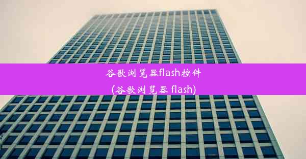 谷歌浏览器flash控件(谷歌浏览器 flash)