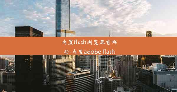 内置flash浏览器有哪些-内置adobe flash