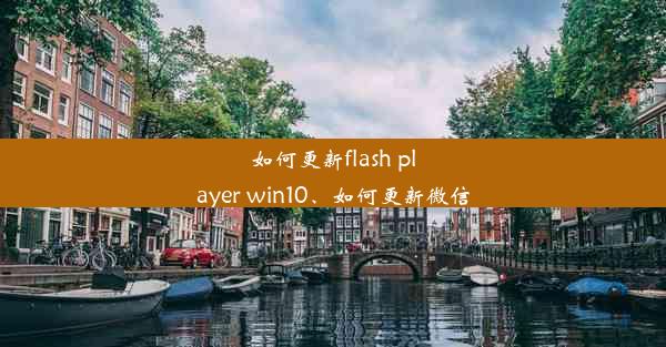 如何更新flash player win10、如何更新微信